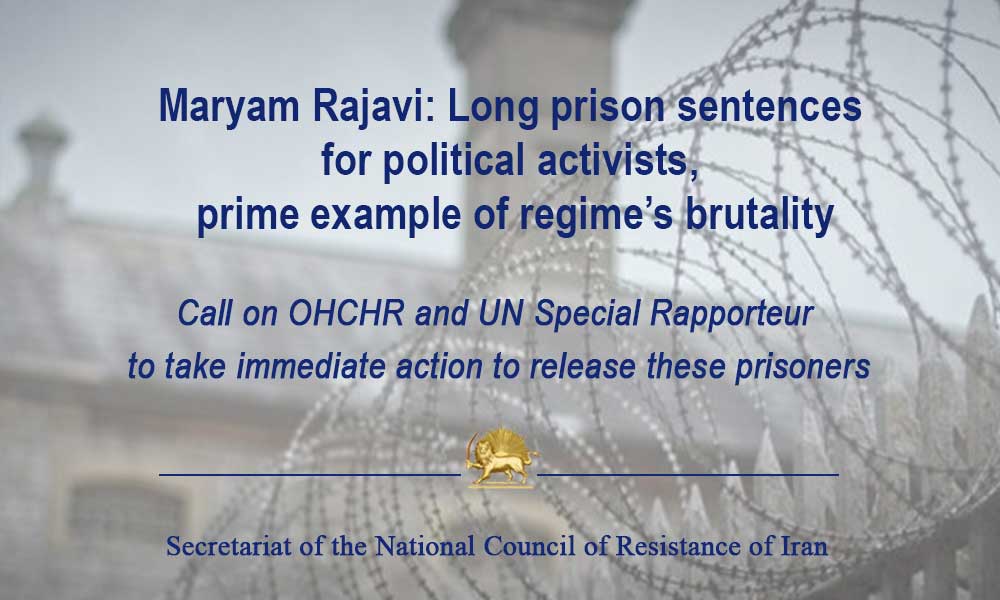 Maryam Rajavi: Long prison sentences for political activists, prime example of regime’s brutality